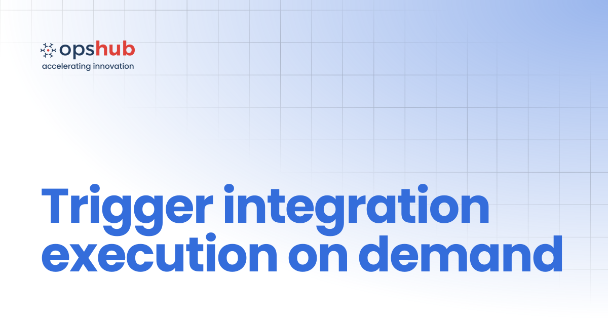 Trigger integration execution on demand | Upcoming Release | OpsHub ...