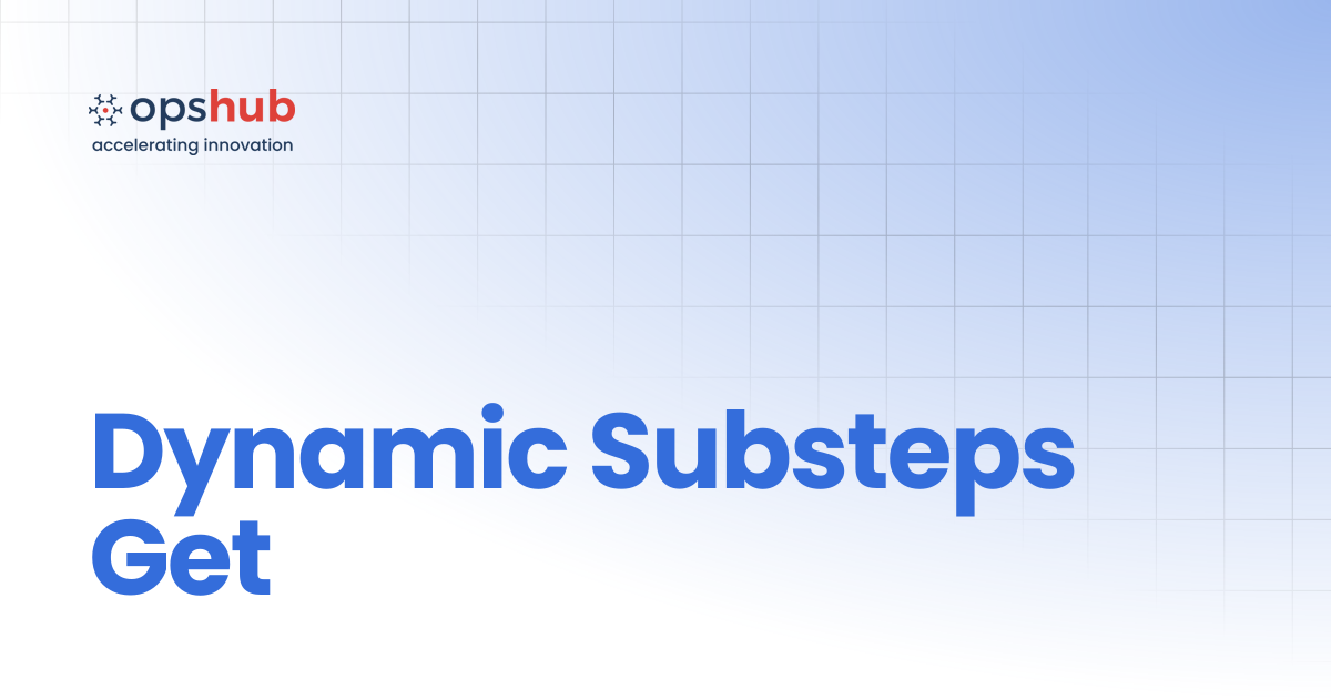 Dynamic Substeps Get | Upcoming Release | OpsHub Product Guide