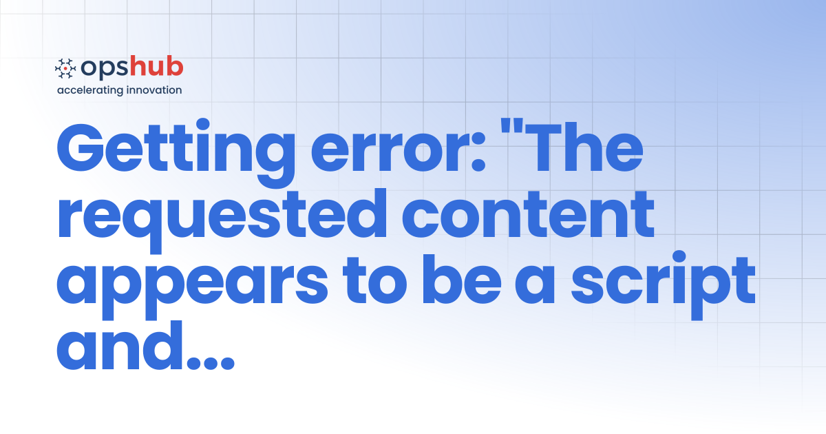 Getting error: "The requested content appears to be a script and will ...