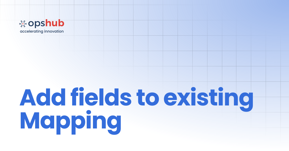 Add fields to existing Mapping | V7.203 | OpsHub Product Guide