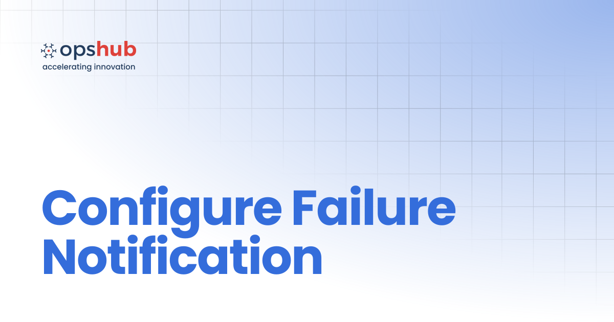 Configure Failure Notification | V7.223 | OpsHub Product Guide